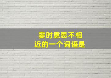 霎时意思不相近的一个词语是