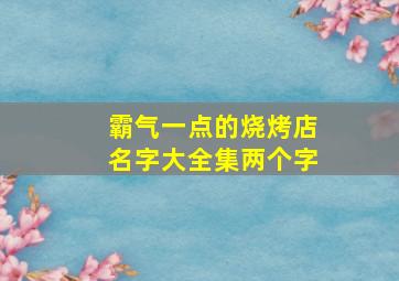 霸气一点的烧烤店名字大全集两个字