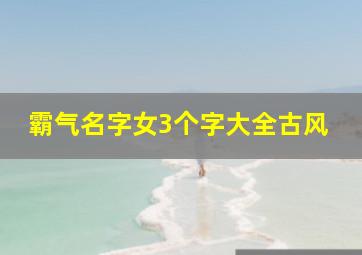 霸气名字女3个字大全古风