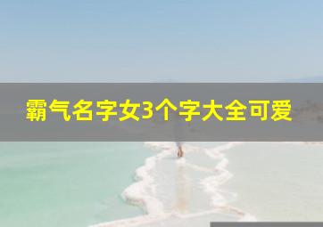 霸气名字女3个字大全可爱