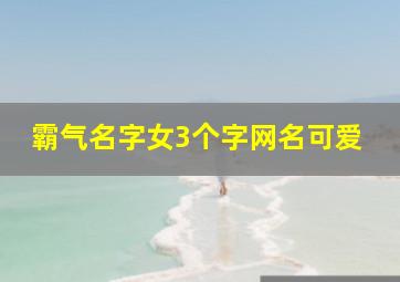 霸气名字女3个字网名可爱