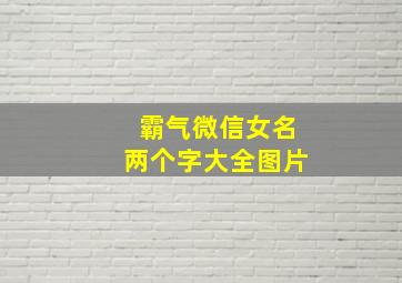 霸气微信女名两个字大全图片