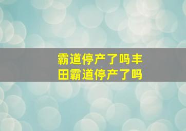 霸道停产了吗丰田霸道停产了吗