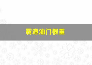 霸道油门很重