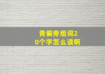 青偏旁组词20个字怎么读啊