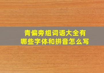 青偏旁组词语大全有哪些字体和拼音怎么写