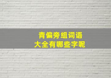 青偏旁组词语大全有哪些字呢