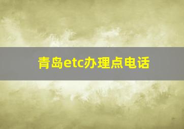 青岛etc办理点电话