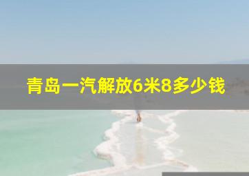 青岛一汽解放6米8多少钱