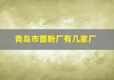 青岛市面粉厂有几家厂