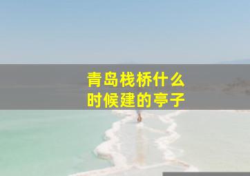 青岛栈桥什么时候建的亭子