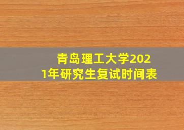 青岛理工大学2021年研究生复试时间表