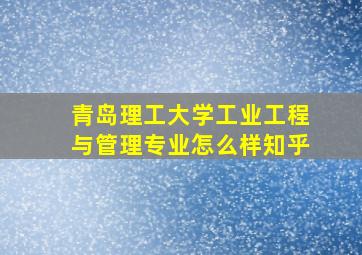 青岛理工大学工业工程与管理专业怎么样知乎