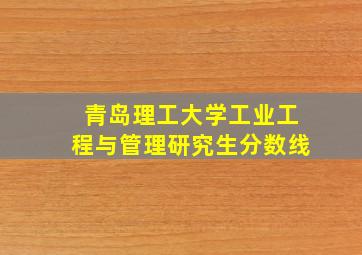 青岛理工大学工业工程与管理研究生分数线