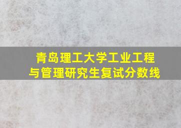 青岛理工大学工业工程与管理研究生复试分数线