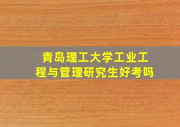 青岛理工大学工业工程与管理研究生好考吗