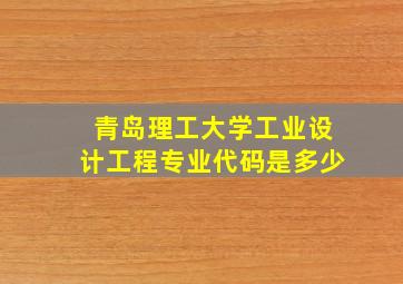 青岛理工大学工业设计工程专业代码是多少