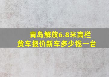 青岛解放6.8米高栏货车报价新车多少钱一台