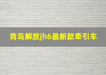 青岛解放jh6最新款牵引车