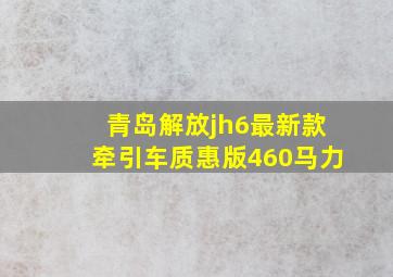 青岛解放jh6最新款牵引车质惠版460马力