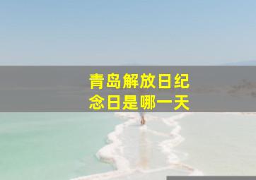 青岛解放日纪念日是哪一天