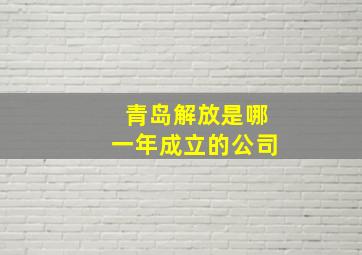 青岛解放是哪一年成立的公司