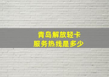 青岛解放轻卡服务热线是多少