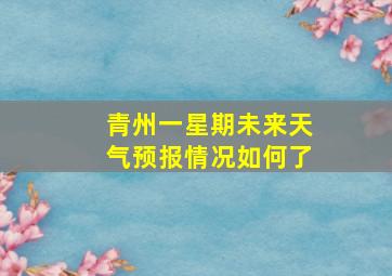 青州一星期未来天气预报情况如何了