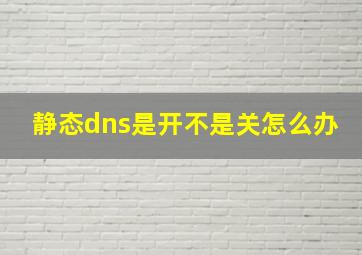 静态dns是开不是关怎么办