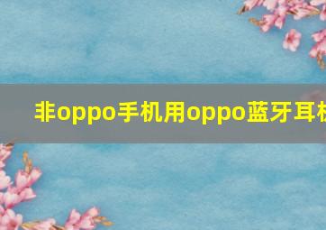 非oppo手机用oppo蓝牙耳机