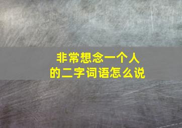 非常想念一个人的二字词语怎么说