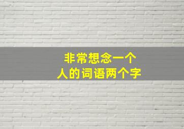 非常想念一个人的词语两个字