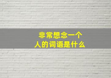 非常想念一个人的词语是什么