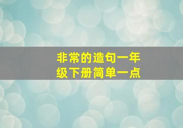 非常的造句一年级下册简单一点