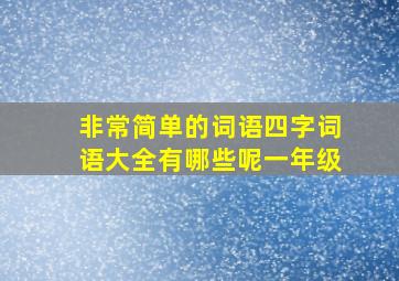 非常简单的词语四字词语大全有哪些呢一年级