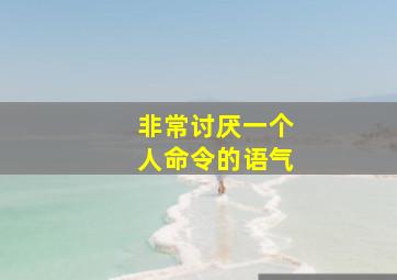 非常讨厌一个人命令的语气