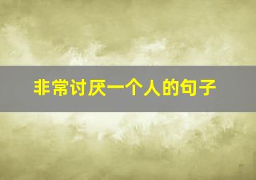 非常讨厌一个人的句子