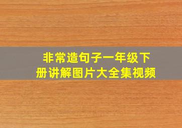 非常造句子一年级下册讲解图片大全集视频