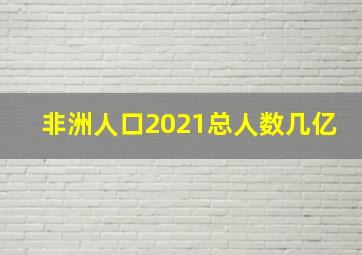 非洲人口2021总人数几亿