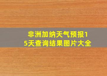 非洲加纳天气预报15天查询结果图片大全