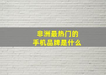 非洲最热门的手机品牌是什么