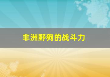 非洲野狗的战斗力