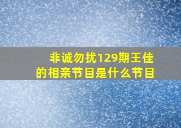 非诚勿扰129期王佳的相亲节目是什么节目