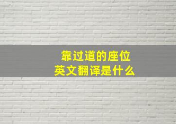 靠过道的座位英文翻译是什么