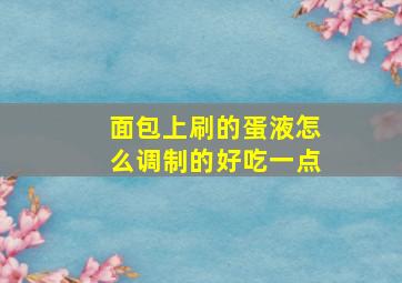 面包上刷的蛋液怎么调制的好吃一点