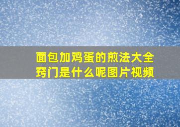 面包加鸡蛋的煎法大全窍门是什么呢图片视频