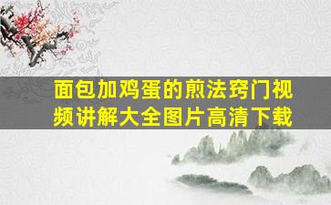 面包加鸡蛋的煎法窍门视频讲解大全图片高清下载