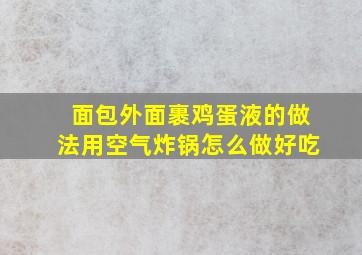 面包外面裹鸡蛋液的做法用空气炸锅怎么做好吃