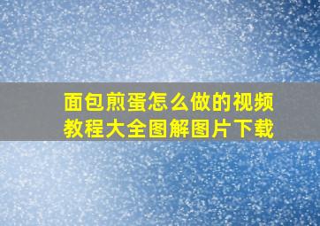 面包煎蛋怎么做的视频教程大全图解图片下载