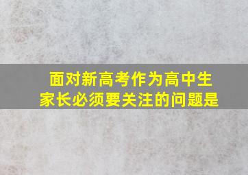 面对新高考作为高中生家长必须要关注的问题是